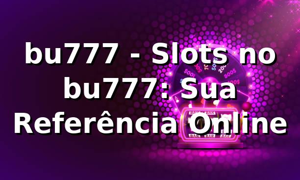 bu777 - Slots no bu777: Sua Referência Online